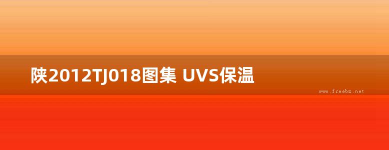 陕2012TJ018图集 UVS保温装饰复合板外墙保温系统图集